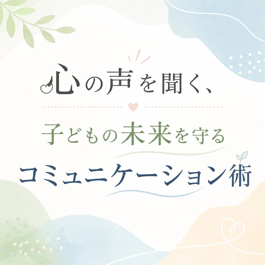 心の声を聞く、子どもの未来を守るコミュニケーション術