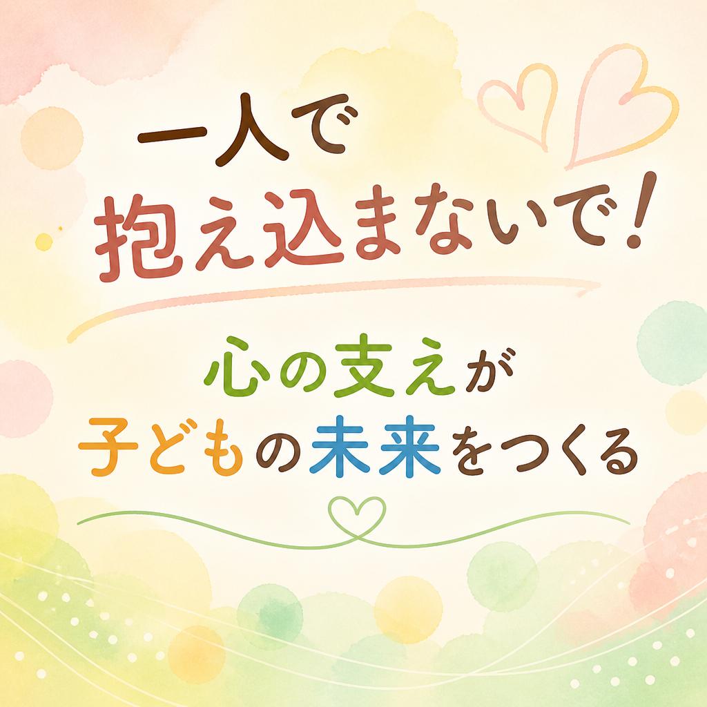 一人で抱え込まないで！心の支えが子どもの未来をつくる