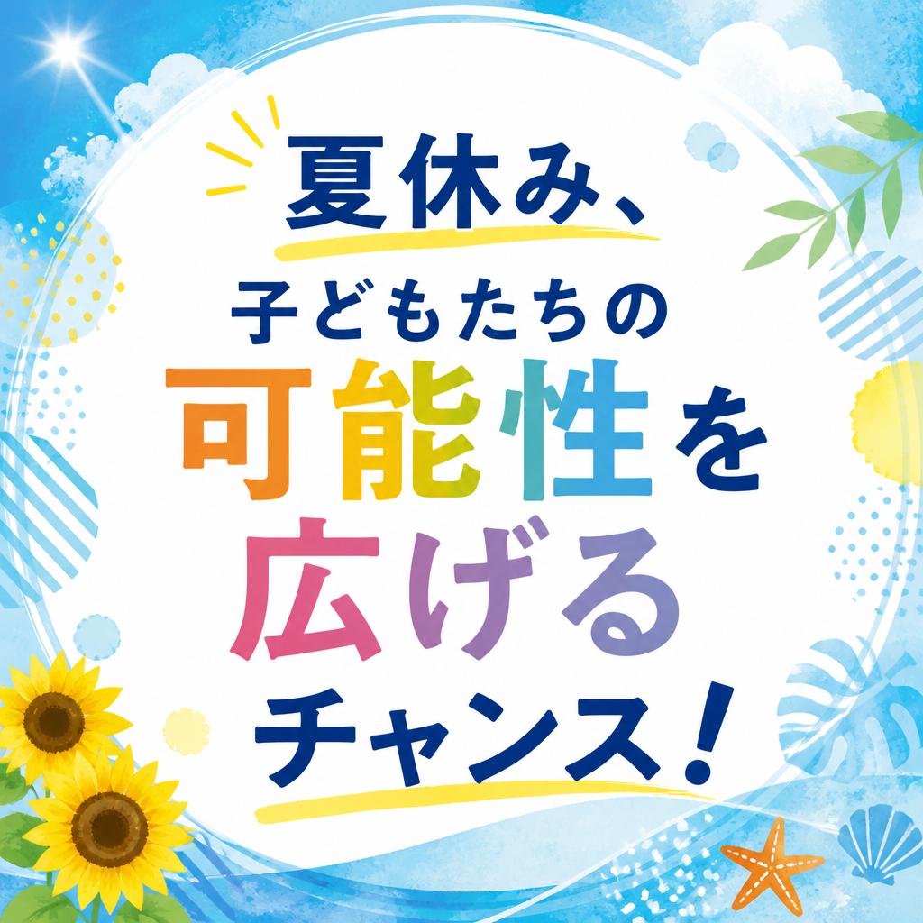 夏休み、子どもたちの可能性を広げるチャンス！